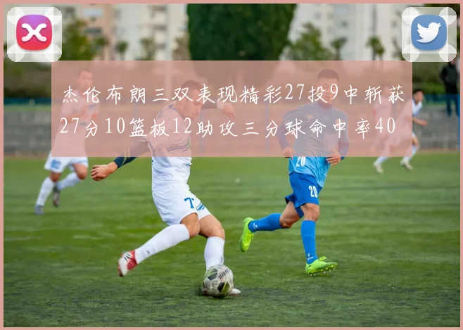 杰伦布朗三双表现精彩27投9中斩获27分10篮板12助攻三分球命中率40