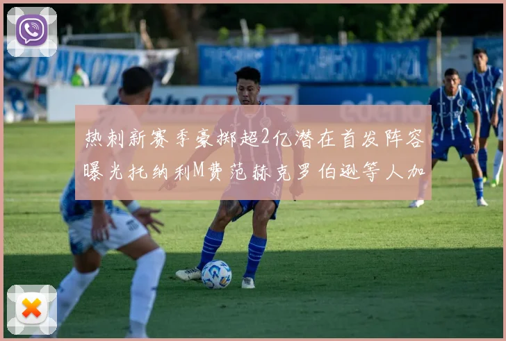 热刺新赛季豪掷超2亿潜在首发阵容曝光托纳利M费范赫克罗伯逊等人加盟