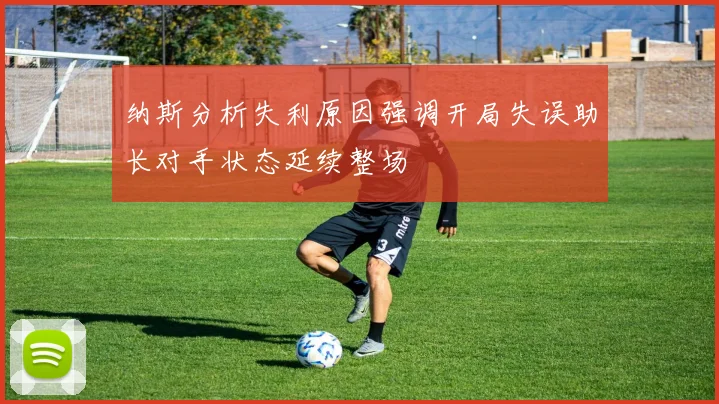 纳斯分析失利原因强调开局失误助长对手状态延续整场