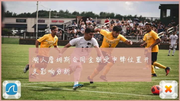 湖人詹姆斯合同金额受中锋位置开支影响分析