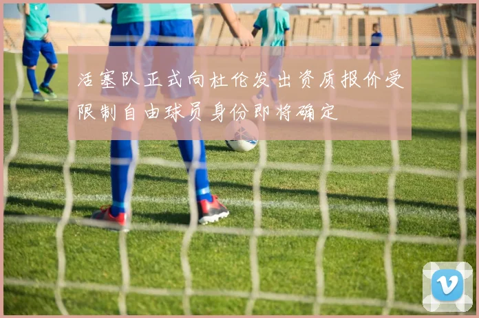 活塞队正式向杜伦发出资质报价受限制自由球员身份即将确定