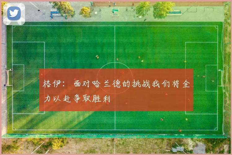 格伊：面对哈兰德的挑战我们将全力以赴争取胜利