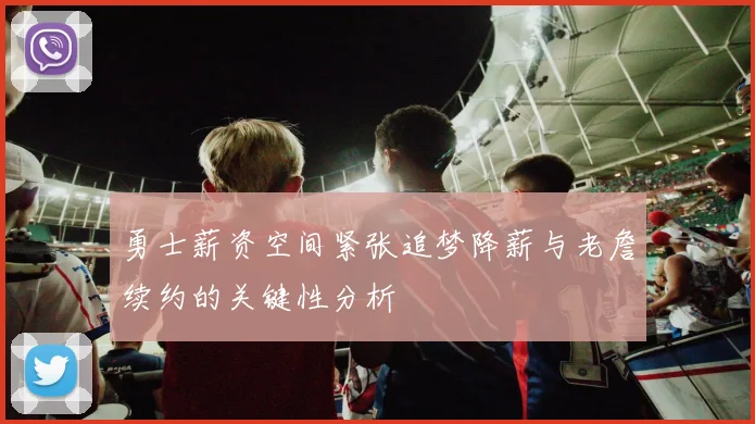 勇士薪资空间紧张追梦降薪与老詹续约的关键性分析