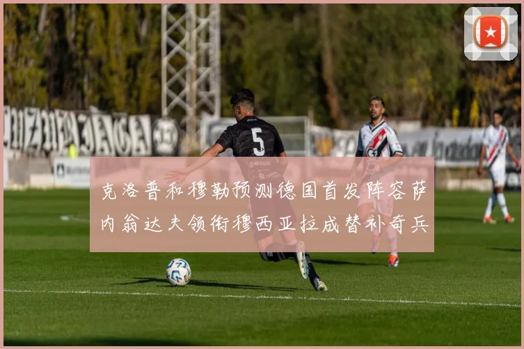 克洛普和穆勒预测德国首发阵容萨内翁达夫领衔穆西亚拉成替补奇兵