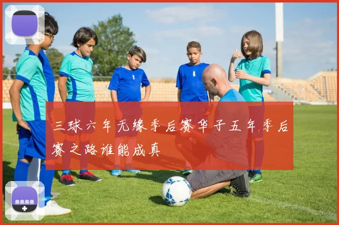 三球六年无缘季后赛华子五年季后赛之路谁能成真
