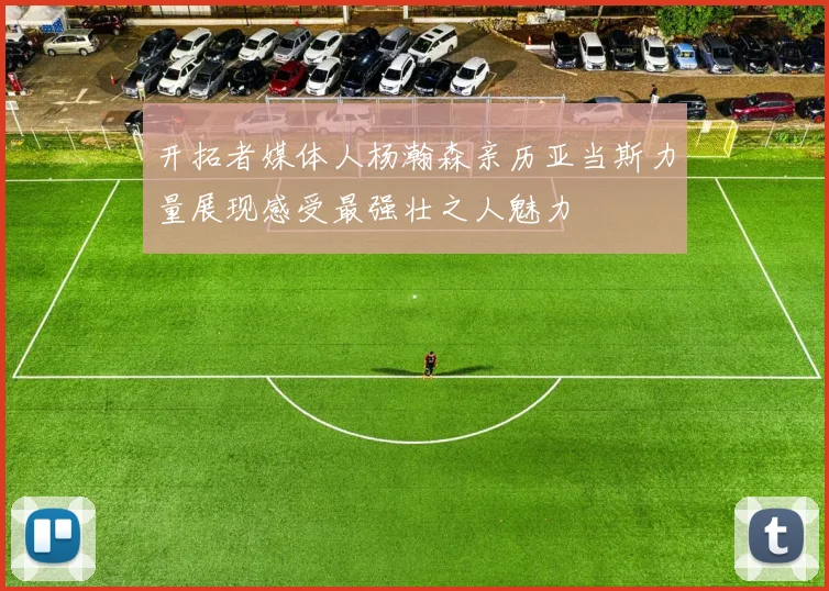 开拓者媒体人杨瀚森亲历亚当斯力量展现感受最强壮之人魅力