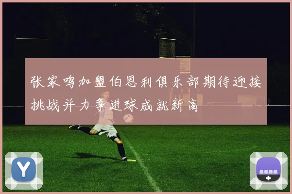 张家鸣加盟伯恩利俱乐部期待迎接挑战并力争进球成就新高