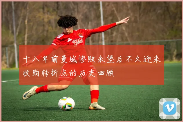十八年前曼城惨败米堡后不久迎来收购转折点的历史回顾