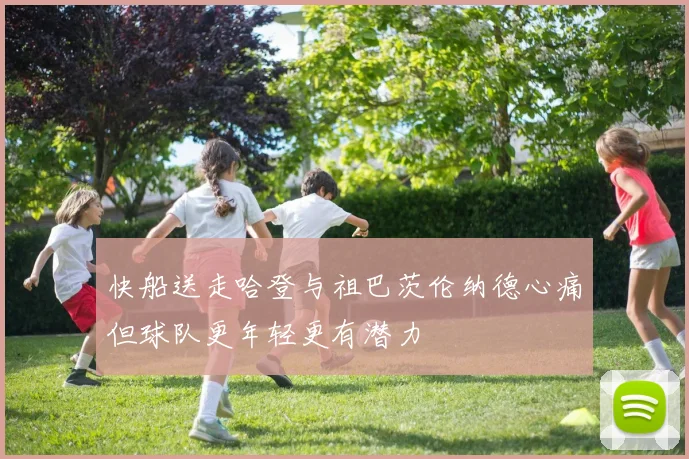 快船送走哈登与祖巴茨伦纳德心痛但球队更年轻更有潜力