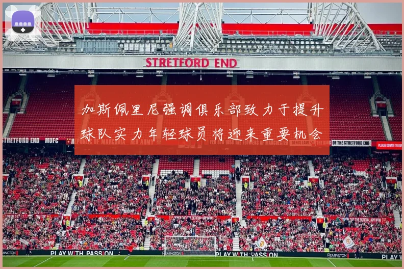 加斯佩里尼强调俱乐部致力于提升球队实力年轻球员将迎来重要机会