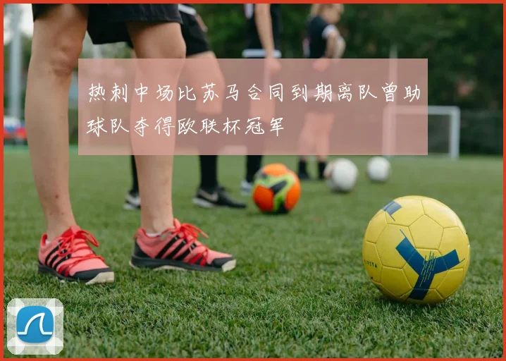 热刺中场比苏马合同到期离队曾助球队夺得欧联杯冠军